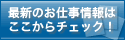 最新のお仕事情報はここからチェック！